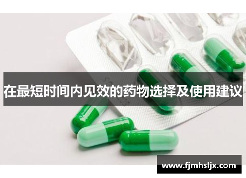 在最短时间内见效的药物选择及使用建议 在最短时间内见效的药物选择及使用建议
