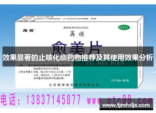效果显著的止咳化痰药物推荐及其使用效果分析 效果显著的止咳化痰药物推荐及其使用效果分析
