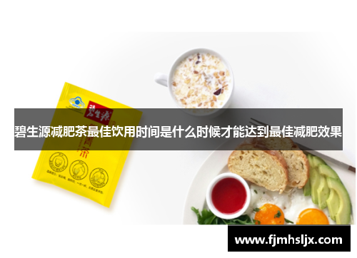 碧生源减肥茶最佳饮用时间是什么时候才能达到最佳减肥效果 碧生源减肥茶最佳饮用时间是什么时候才能达到最佳减肥效果