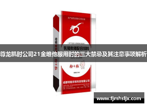 尊龙凯时公司21金维他服用时的三大禁忌及其注意事项解析 尊龙凯时公司21金维他服用时的三大禁忌及其注意事项解析