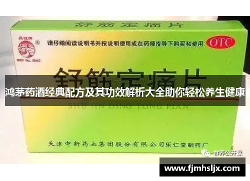 鸿茅药酒经典配方及其功效解析大全助你轻松养生健康 鸿茅药酒经典配方及其功效解析大全助你轻松养生健康