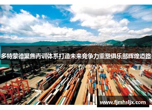 多特蒙德聚焦青训体系打造未来竞争力重塑俱乐部辉煌道路